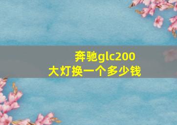 奔驰glc200大灯换一个多少钱