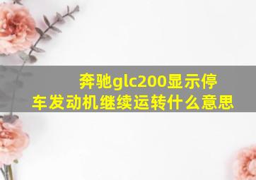 奔驰glc200显示停车发动机继续运转什么意思