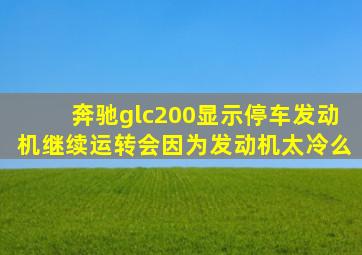 奔驰glc200显示停车发动机继续运转会因为发动机太冷么