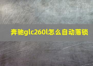 奔驰glc260l怎么自动落锁