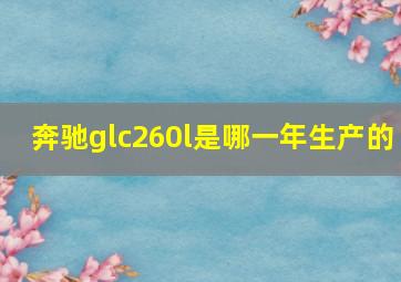 奔驰glc260l是哪一年生产的