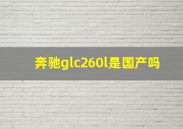 奔驰glc260l是国产吗