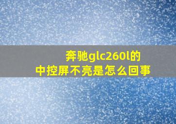 奔驰glc260l的中控屏不亮是怎么回事