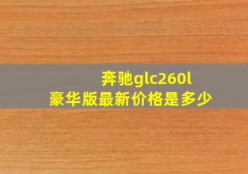 奔驰glc260l豪华版最新价格是多少