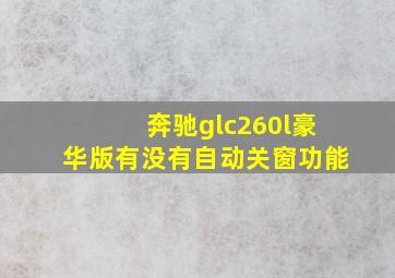 奔驰glc260l豪华版有没有自动关窗功能