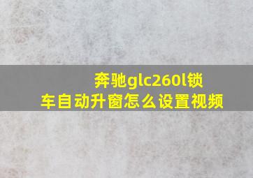 奔驰glc260l锁车自动升窗怎么设置视频