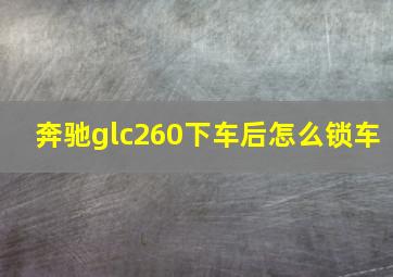 奔驰glc260下车后怎么锁车