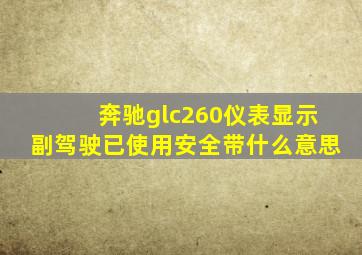 奔驰glc260仪表显示副驾驶已使用安全带什么意思