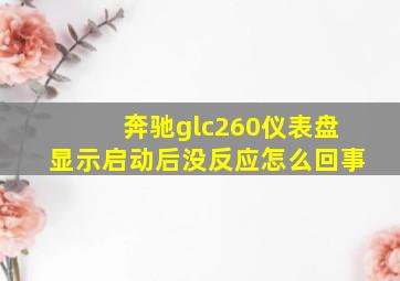 奔驰glc260仪表盘显示启动后没反应怎么回事