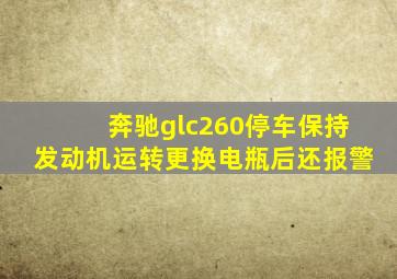 奔驰glc260停车保持发动机运转更换电瓶后还报警