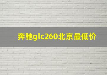 奔驰glc260北京最低价