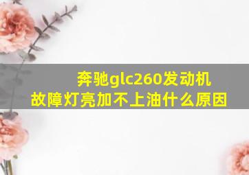 奔驰glc260发动机故障灯亮加不上油什么原因