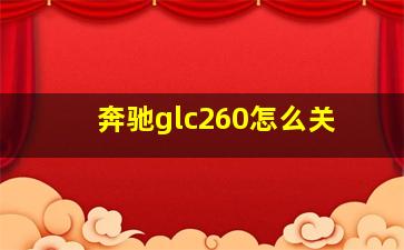 奔驰glc260怎么关