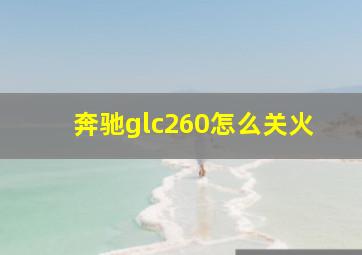 奔驰glc260怎么关火