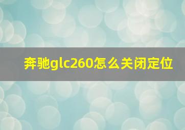 奔驰glc260怎么关闭定位