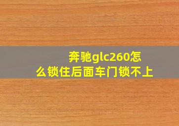 奔驰glc260怎么锁住后面车门锁不上