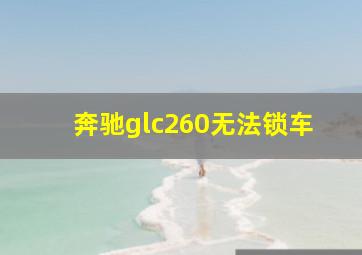 奔驰glc260无法锁车