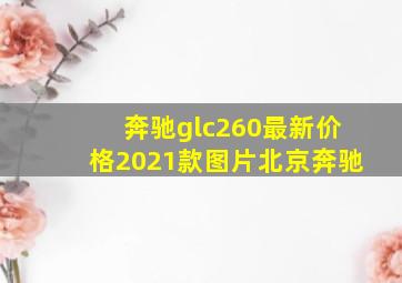 奔驰glc260最新价格2021款图片北京奔驰