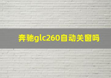 奔驰glc260自动关窗吗