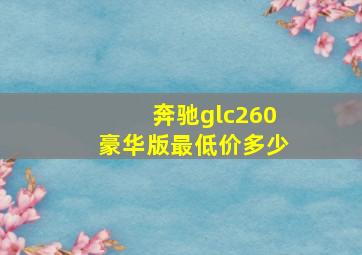 奔驰glc260豪华版最低价多少