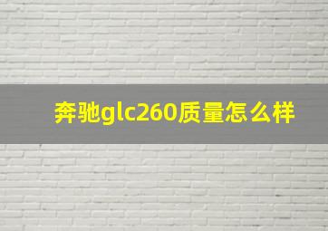 奔驰glc260质量怎么样