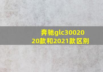 奔驰glc3002020款和2021款区别