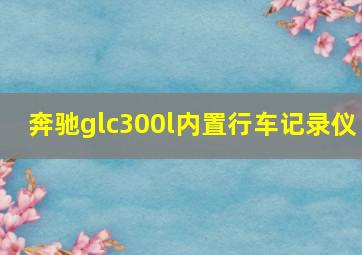 奔驰glc300l内置行车记录仪