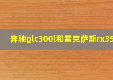 奔驰glc300l和雷克萨斯rx350