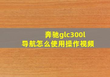 奔驰glc300l导航怎么使用操作视频