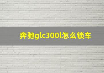 奔驰glc300l怎么锁车