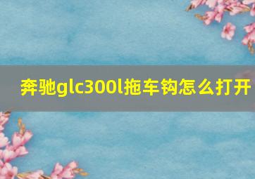 奔驰glc300l拖车钩怎么打开