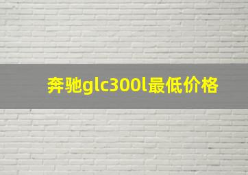 奔驰glc300l最低价格