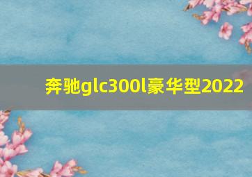 奔驰glc300l豪华型2022