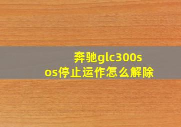 奔驰glc300sos停止运作怎么解除