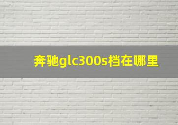 奔驰glc300s档在哪里