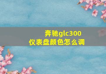 奔驰glc300仪表盘颜色怎么调