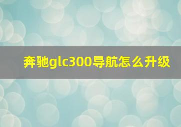 奔驰glc300导航怎么升级