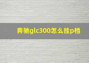 奔驰glc300怎么挂p档