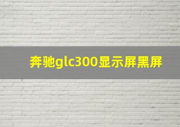 奔驰glc300显示屏黑屏