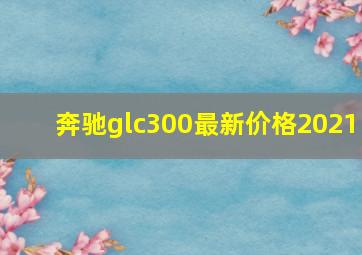 奔驰glc300最新价格2021