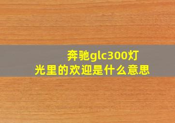 奔驰glc300灯光里的欢迎是什么意思