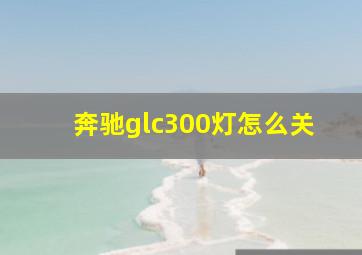 奔驰glc300灯怎么关