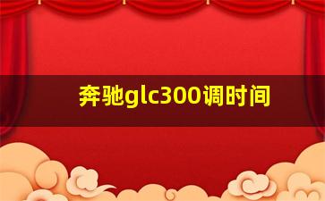 奔驰glc300调时间