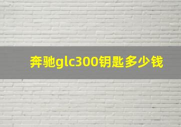 奔驰glc300钥匙多少钱