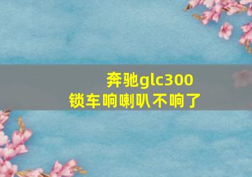 奔驰glc300锁车响喇叭不响了