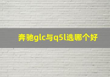 奔驰glc与q5l选哪个好