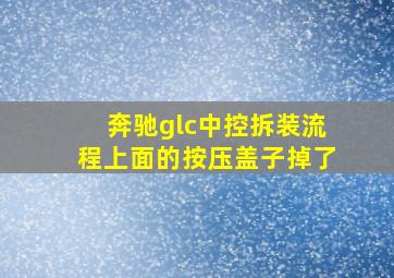 奔驰glc中控拆装流程上面的按压盖子掉了