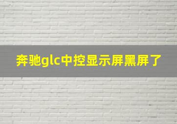 奔驰glc中控显示屏黑屏了