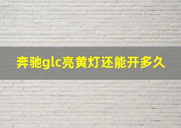 奔驰glc亮黄灯还能开多久