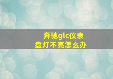 奔驰glc仪表盘灯不亮怎么办